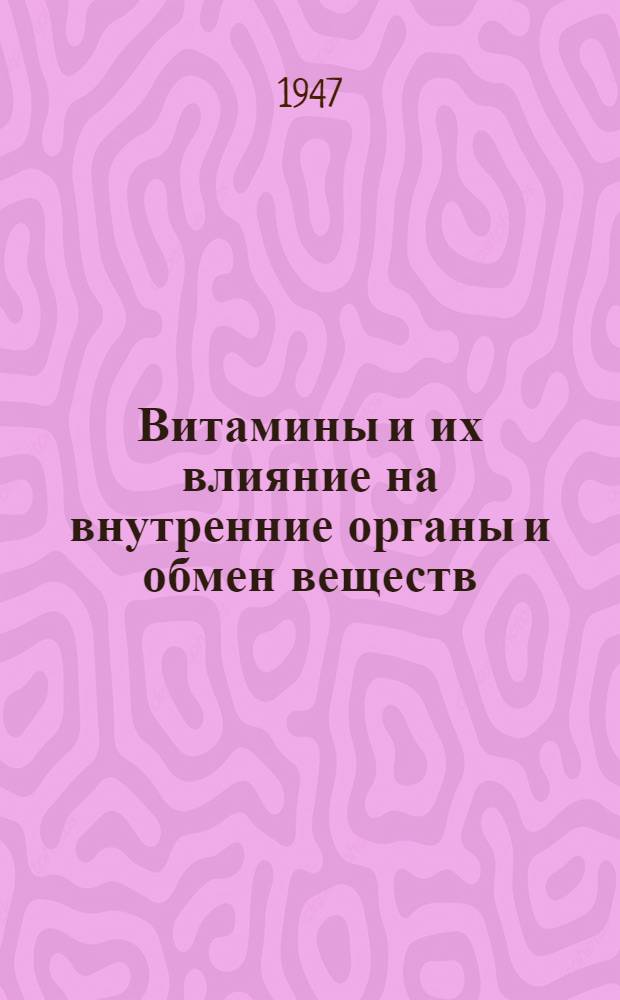 Витамины и их влияние на внутренние органы и обмен веществ : Сборник работ Кафедры факультетской терапии ВММА, посвящ. 25-летию науч., пед. врачебной и обществ. деятельности чл.-кор. Акад. мед. наук проф. А.Л. Мясникова