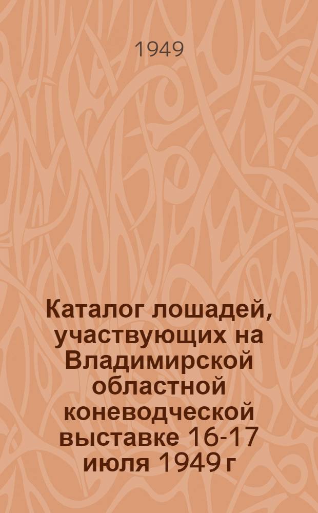 Каталог лошадей, участвующих на Владимирской областной коневодческой выставке 16-17 июля 1949 г.; Положение о Второй Областной коневодческой выставке в городе Владимире