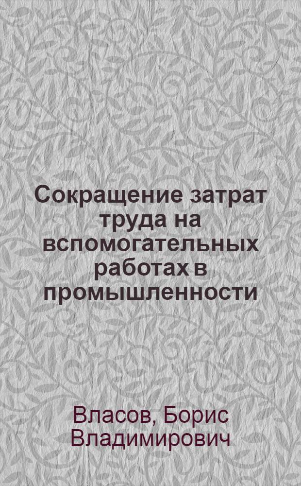 Сокращение затрат труда на вспомогательных работах в промышленности : Доп. стенограмма лекции..