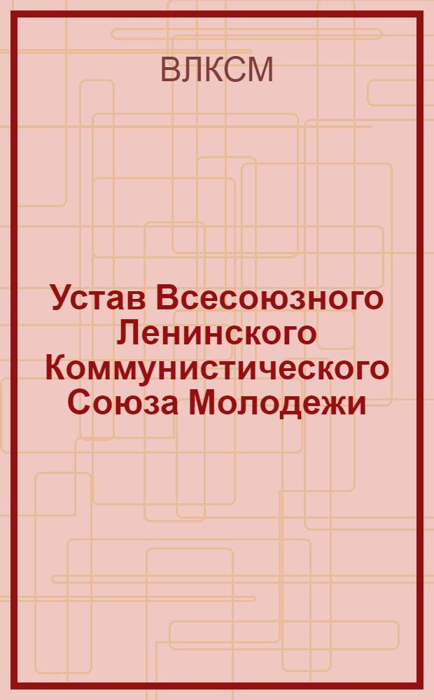 Устав Всесоюзного Ленинского Коммунистического Союза Молодежи : Принят XII съездом ВЛКСМ 25 марта 1954 г