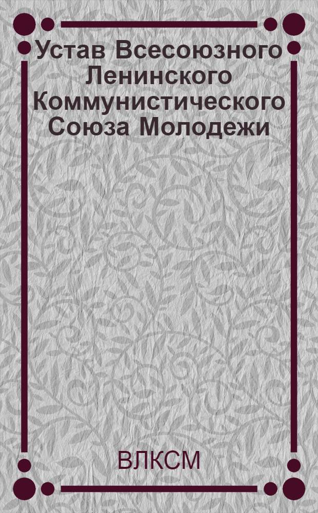 Устав Всесоюзного Ленинского Коммунистического Союза Молодежи : Принят XII съездом ВЛКСМ 25 марта 1954 г