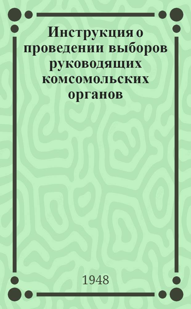 Инструкция о проведении выборов руководящих комсомольских органов : Утв. ЦК ВЛКСМ