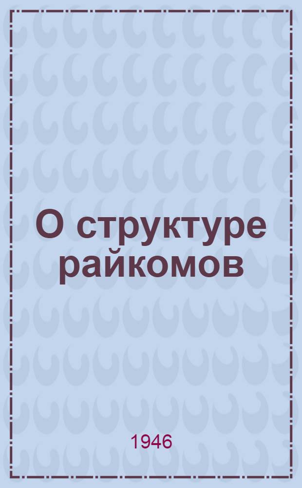 О структуре райкомов (горкомов) комсомола : Постановл. ЦК ВЛКСМ от 24 авг. 1946 г