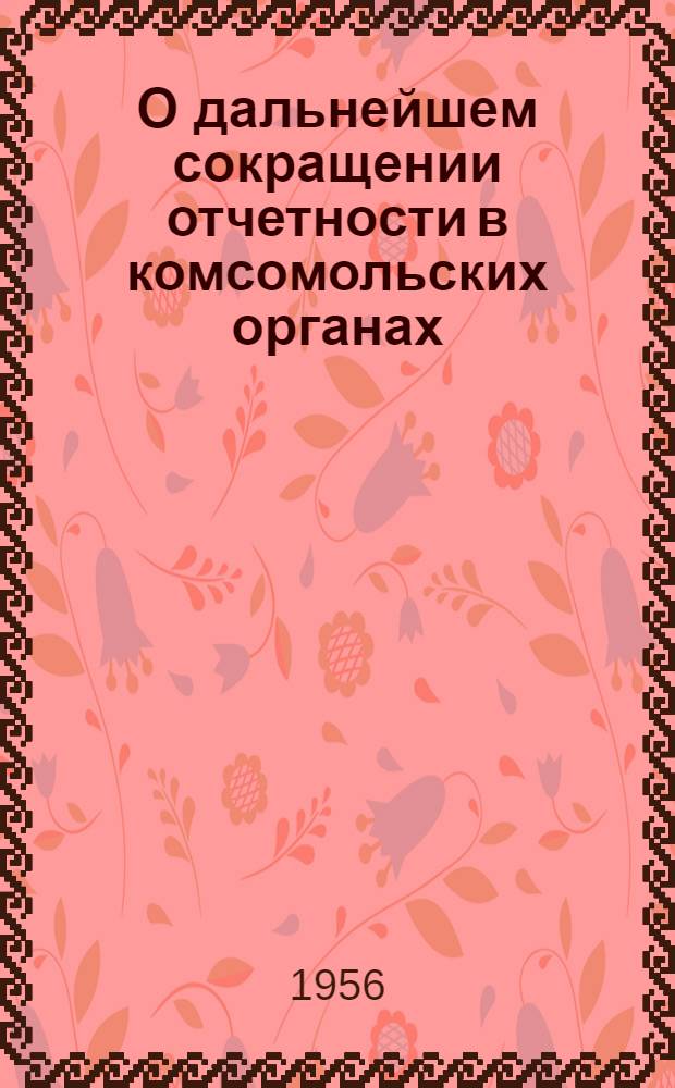 О дальнейшем сокращении отчетности в комсомольских органах : Постановление Бюро ЦК ВЛКСМ от 16 янв. 1956 г., № 33, п. 5
