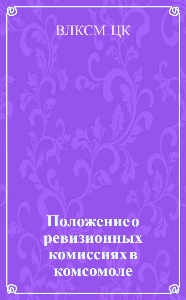 Положение о ревизионных комиссиях в комсомоле : Постановление ЦК ВЛКСМ от 9 дек. 1950 г