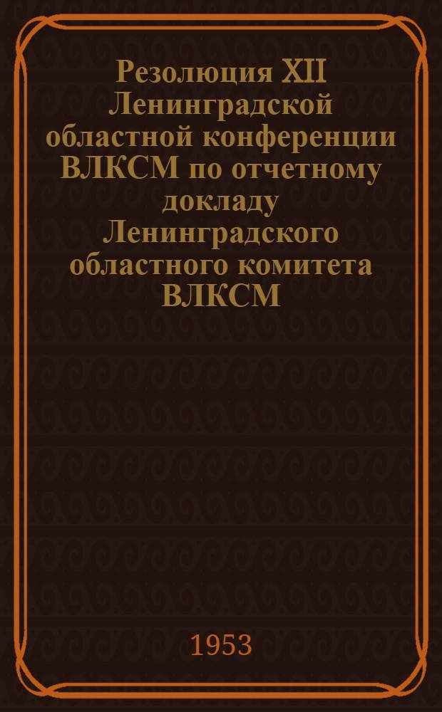 Резолюция XII Ленинградской областной конференции ВЛКСМ по отчетному докладу Ленинградского областного комитета ВЛКСМ