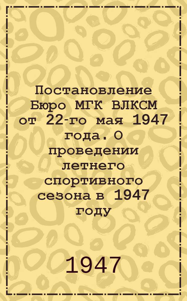 Постановление Бюро МГК ВЛКСМ от 22-го мая 1947 года. О проведении летнего спортивного сезона в 1947 году