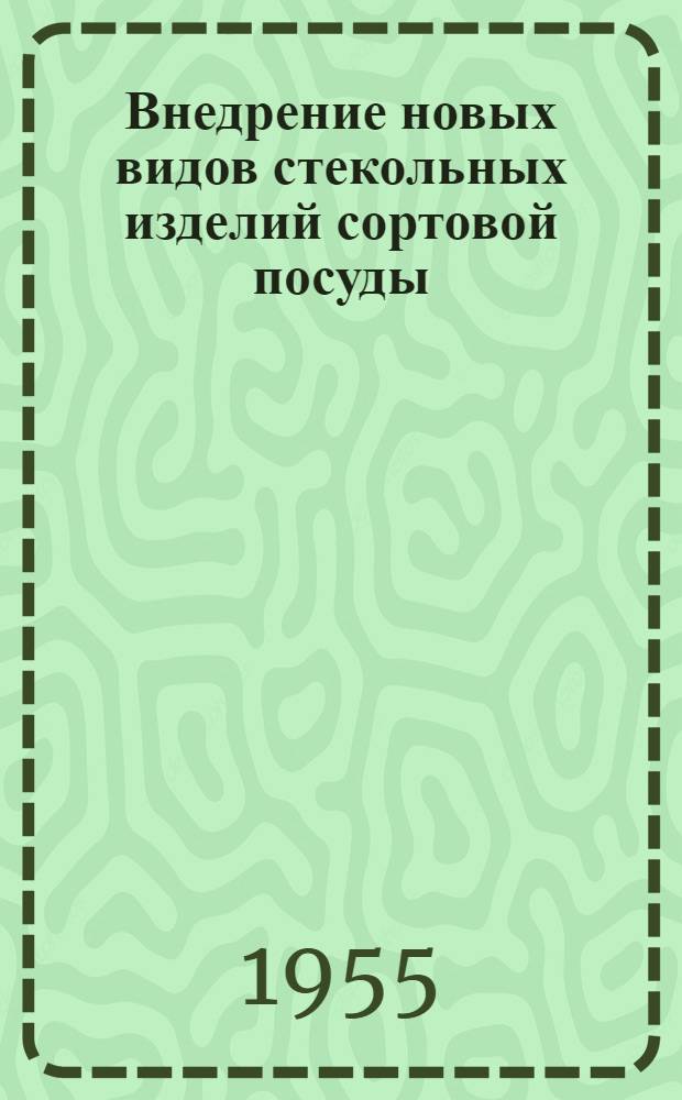 Внедрение новых видов стекольных изделий сортовой посуды : (Из опыта работы стеклозавода "Неман") : Сборник статей
