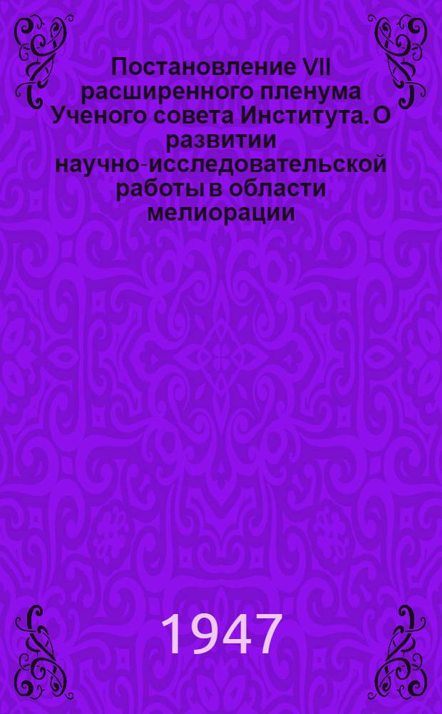 Постановление VII расширенного пленума Ученого совета Института. [О развитии научно-исследовательской работы в области мелиорации]