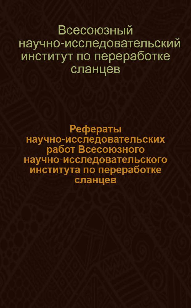 Рефераты научно-исследовательских работ Всесоюзного научно-исследовательского института по переработке сланцев, выполненных в 1955 г.