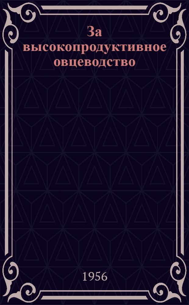 За высокопродуктивное овцеводство : Материалы Всесоюз. совещания по овцеводству, происходившего в Москве, в Большом Кремлевском дворце 14-18 ноября 1955 г