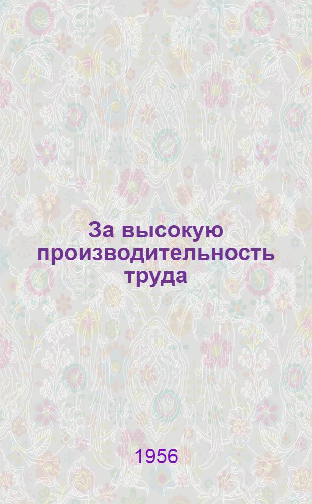 За высокую производительность труда : Опыт передовиков предприятий легкой пром-сти Смол. обл. : Сборник статей