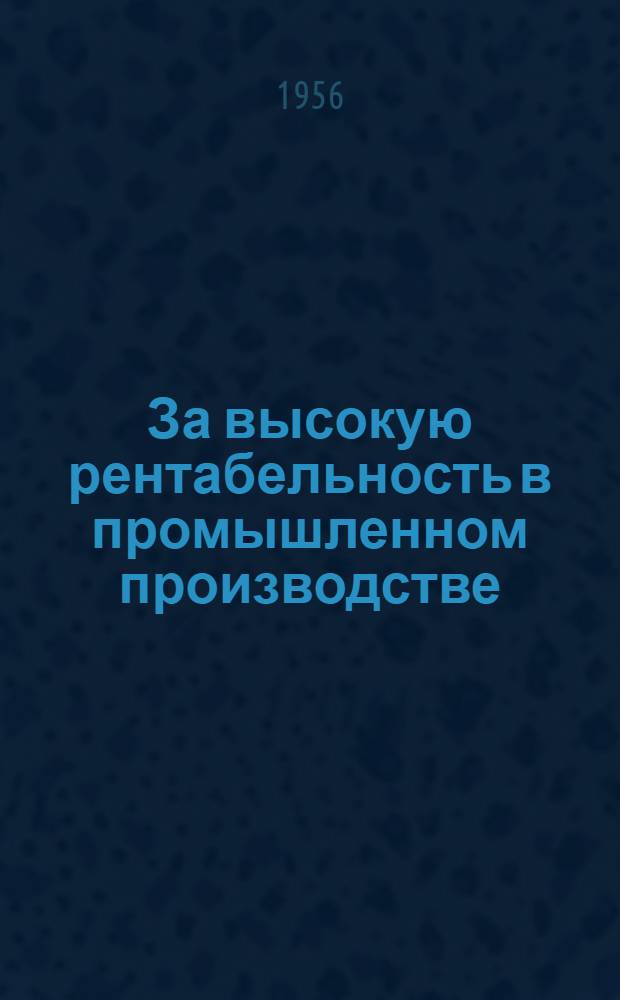За высокую рентабельность в промышленном производстве : Сборник статей на экон. темы