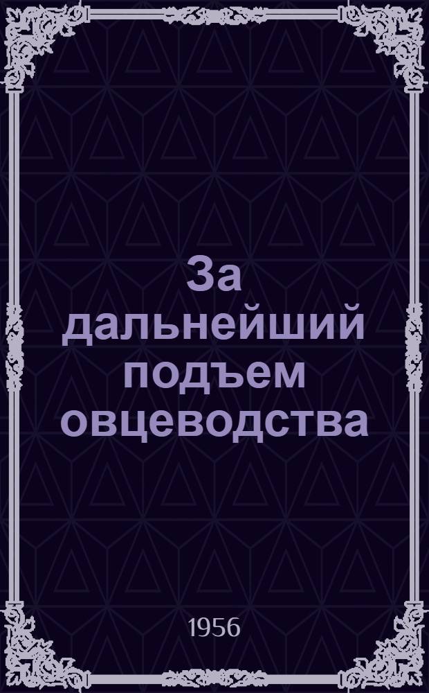 За дальнейший подъем овцеводства : (Сборник статей участников Всесоюз. совещания по овцеводству в Кремле 14-18 ноября 1955 г.)