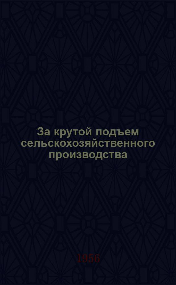 За крутой подъем сельскохозяйственного производства : О работе парт. организаций Талицкого района : Сборник статей