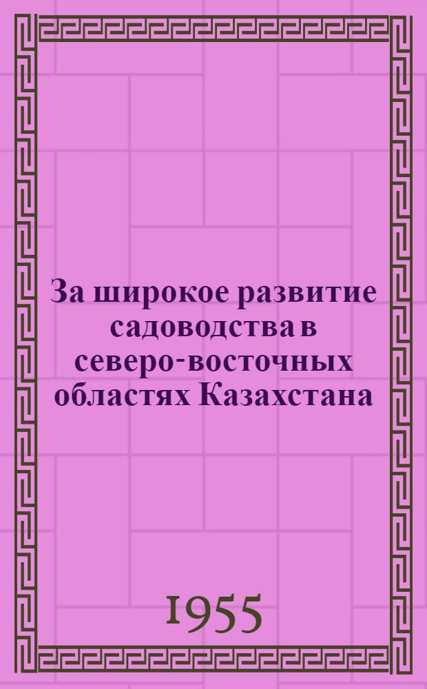 За широкое развитие садоводства в северо-восточных областях Казахстана : Сборник материалов