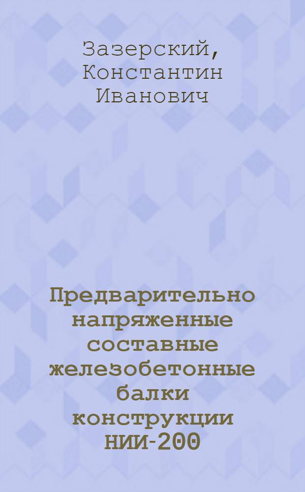 Предварительно напряженные составные железобетонные балки конструкции НИИ-200 : (Опыт строительства завода № 5 МПСМ)