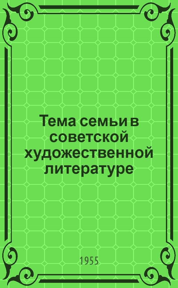 Тема семьи в советской художественной литературе : (Материалы для пропаганды произведений советской худож. литературы)