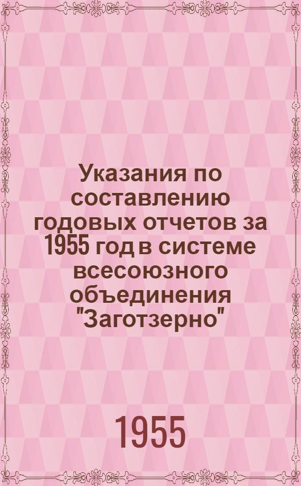 Указания по составлению годовых отчетов за 1955 год в системе всесоюзного объединения "Заготзерно"