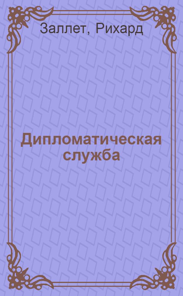 Дипломатическая служба : Ее история и организация во Франции, Великобритании и Соединенных Штатах