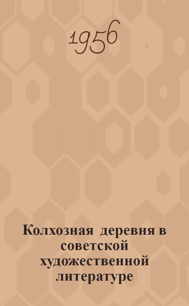 Колхозная деревня в советской художественной литературе : (Обзор очерков и рассказов за 1953-56 гг. и материалы в помощь проведению читательских конференций)