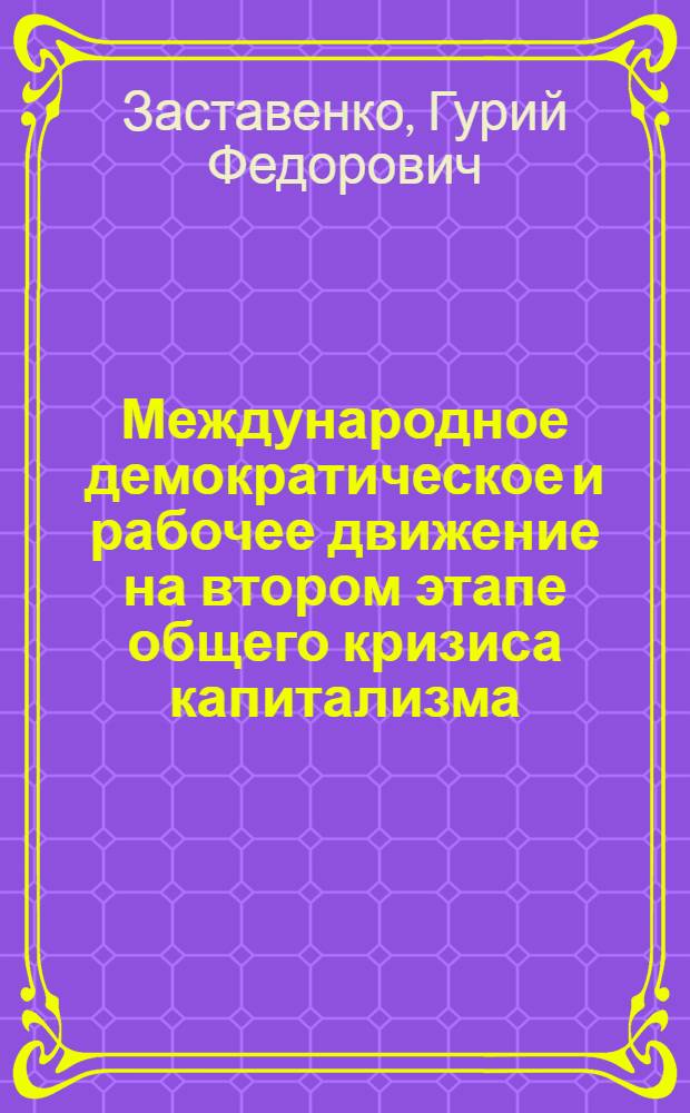 Международное демократическое и рабочее движение на втором этапе общего кризиса капитализма : Борьба народных масс за мир, демократию и национальную независимость : Лекции..