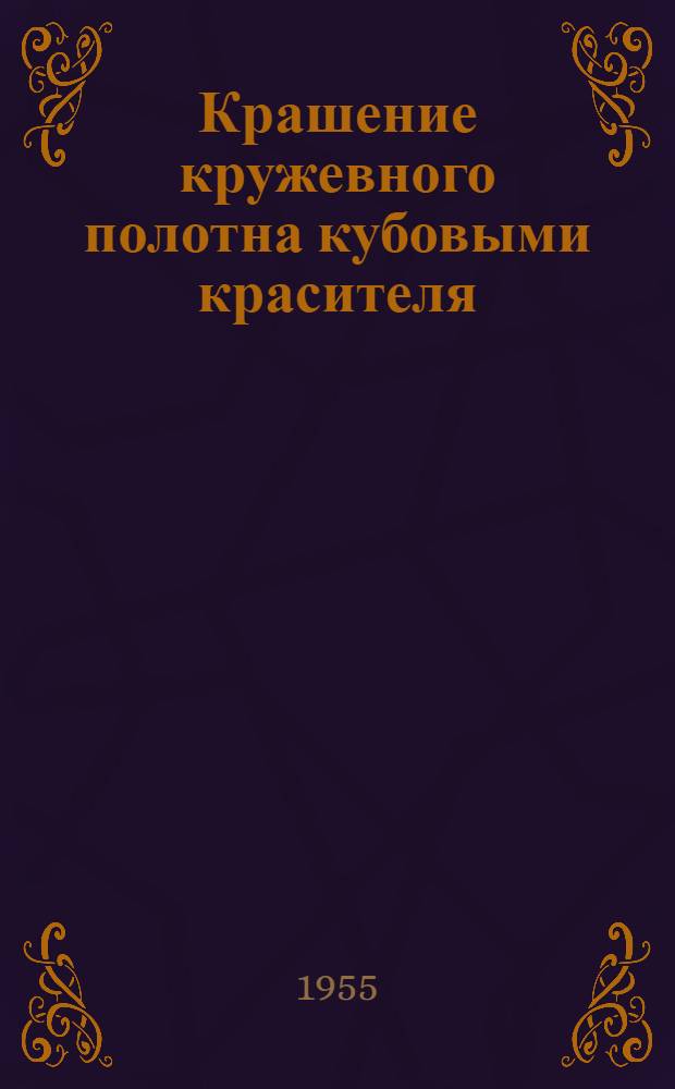 Крашение кружевного полотна кубовыми красителя : (Из опыта гардинно-тюлевой фабрики им. Самойловой)