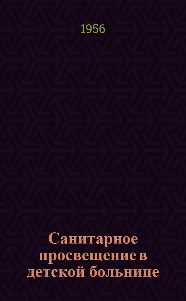 Санитарное просвещение в детской больнице : Методика, организация и содержание : (В помощь врачам-педиатрам)