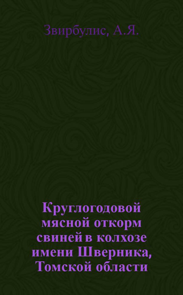 Круглогодовой мясной откорм свиней в колхозе имени Шверника, Томской области : (Рассказ зав. свиновод. фермой А.Я. Звирбулис)
