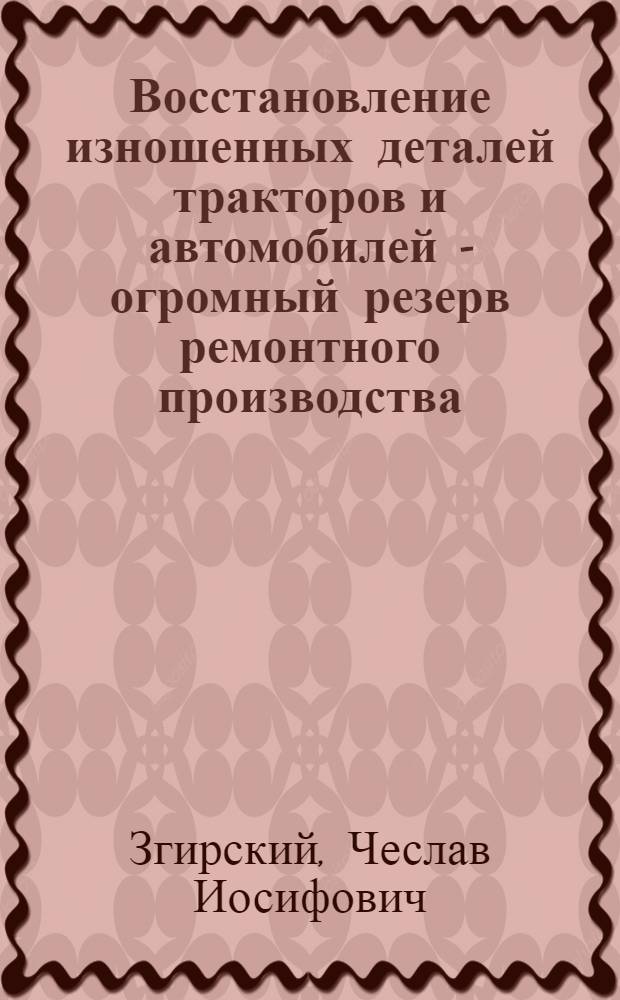 Восстановление изношенных деталей тракторов и автомобилей - огромный резерв ремонтного производства