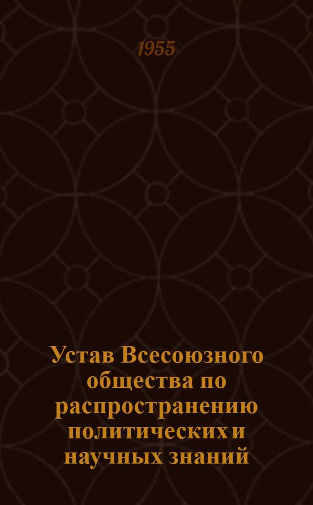 Устав Всесоюзного общества по распространению политических и научных знаний : Утв. Советом Министров СССР 12/IV 1955 г.