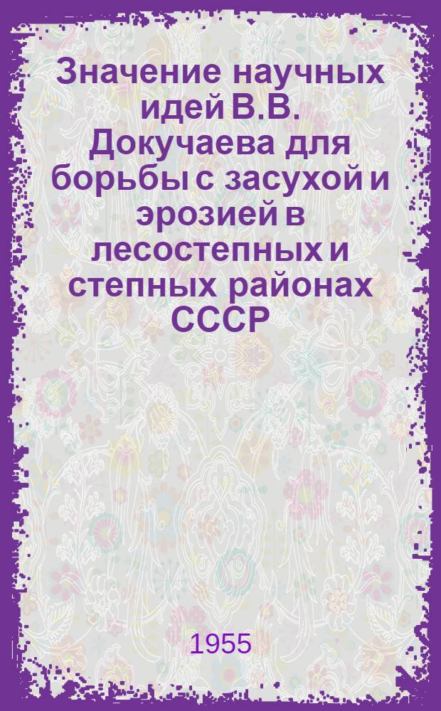 Значение научных идей В.В. Докучаева для борьбы с засухой и эрозией в лесостепных и степных районах СССР : Сборник статей