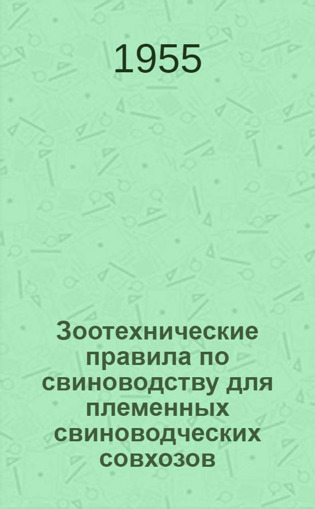 Зоотехнические правила по свиноводству для племенных свиноводческих совхозов : Утв. 19/VI 1955 г.