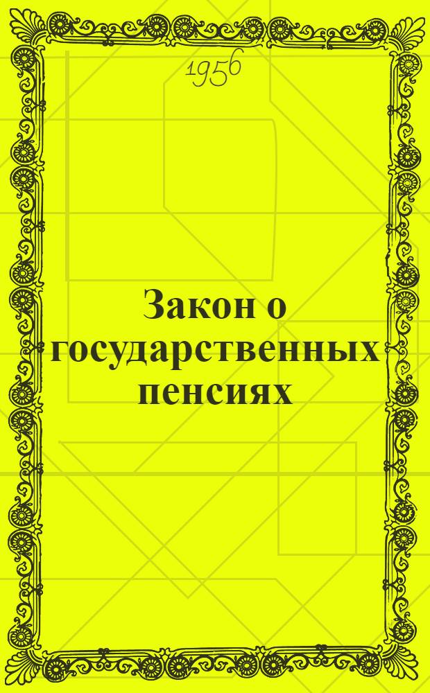 Закон о государственных пенсиях : Принят Верховным Советом СССР 14 июля 1956 г