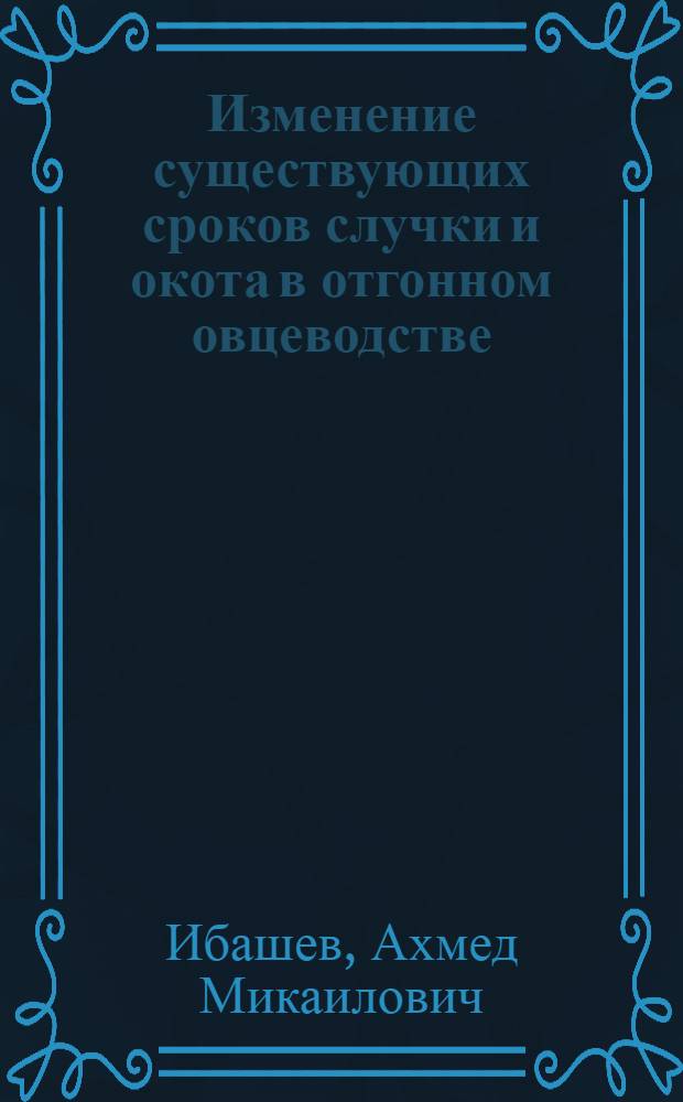 Изменение существующих сроков случки и окота в отгонном овцеводстве : Доклад на отчетной сессии Даг. филиала АН СССР (по биол. вопросам) за 1953 г