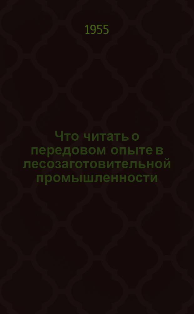 Что читать о передовом опыте в лесозаготовительной промышленности : Рек. указатель литературы