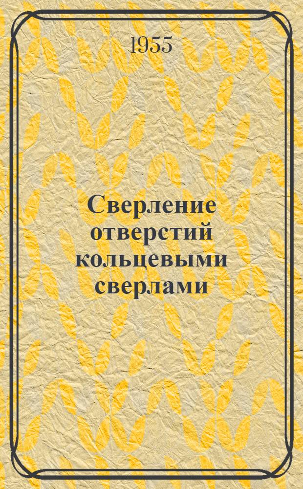 Сверление отверстий кольцевыми сверлами : (Из опыта Ленингр. металлич. завода им. Сталина)