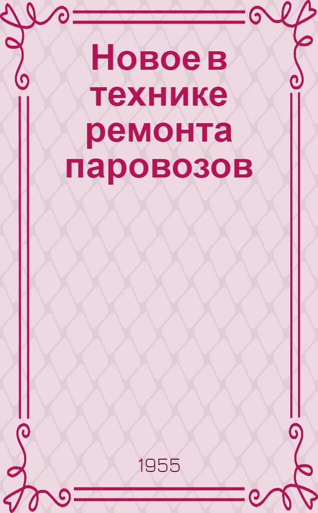 Новое в технике ремонта паровозов : Опыт паровозоремонтных заводов