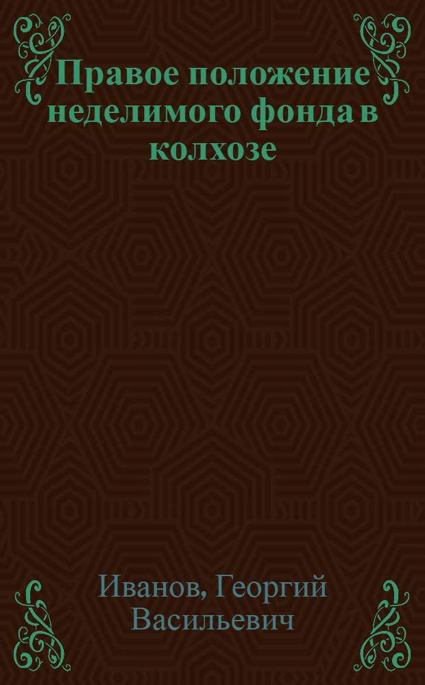 Правое положение неделимого фонда в колхозе : Лекции юрид. фак
