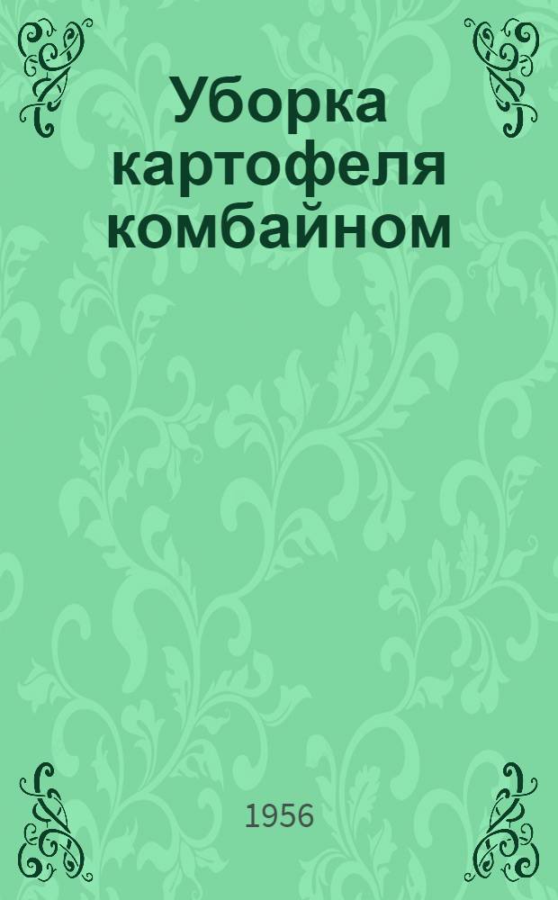 Уборка картофеля комбайном : Рассказ комбайнера Борской МТС Горьк. обл. Н.И. Иванова
