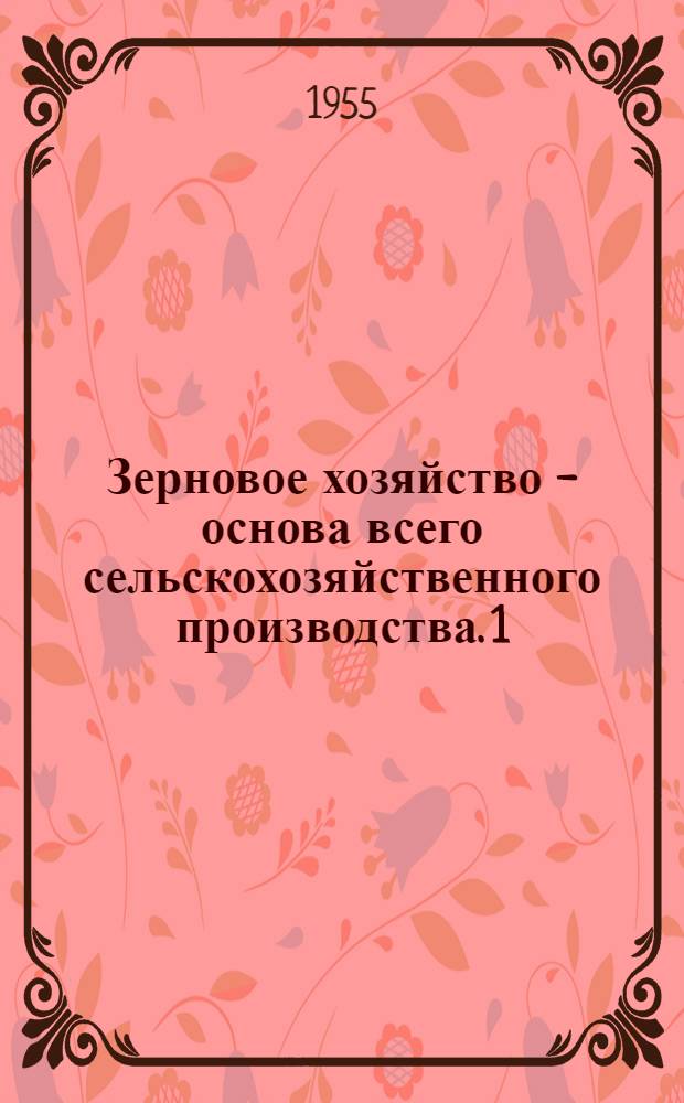 Зерновое хозяйство - основа всего сельскохозяйственного производства. 1 : На благо советского народа
