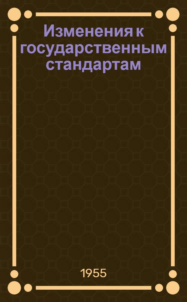 Изменения к государственным стандартам (ГОСТам и ОСТам) на 1/I 1955 г.