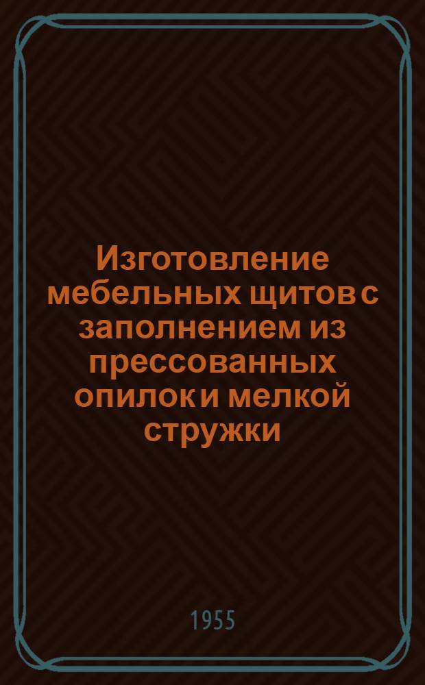 Изготовление мебельных щитов с заполнением из прессованных опилок и мелкой стружки : Опыт Моск. мебельной фабрики № 1 Минбумдревпрома СССР