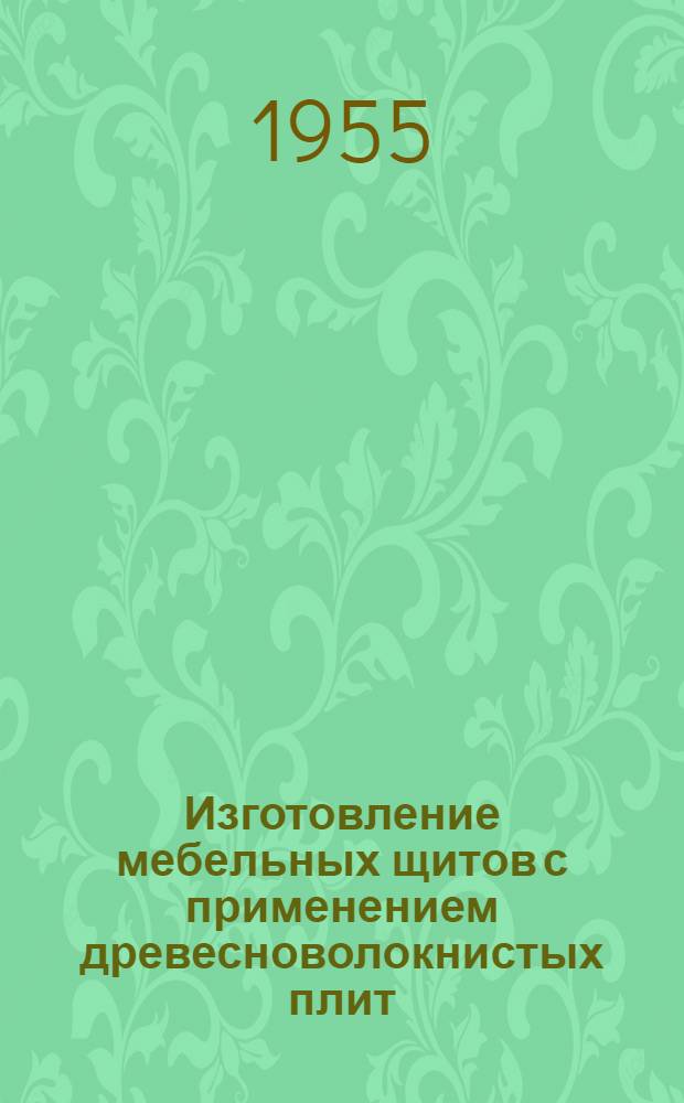 Изготовление мебельных щитов с применением древесноволокнистых плит : Опыт моск. мебельной фабрики № 3 Главмебельпрома