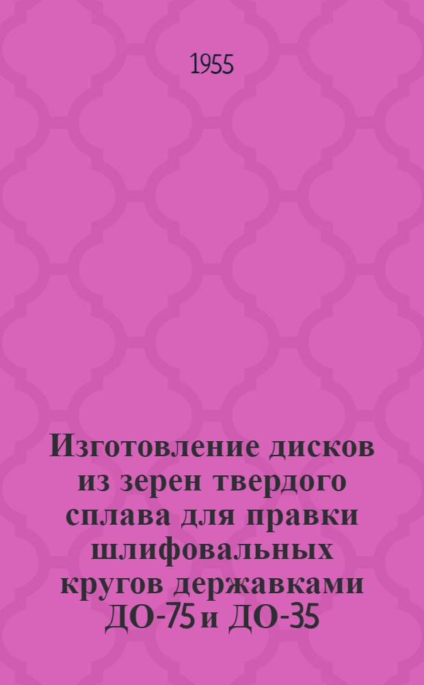 Изготовление дисков из зерен твердого сплава для правки шлифовальных кругов державками ДО-75 и ДО-35 : (Инструктивный материал)