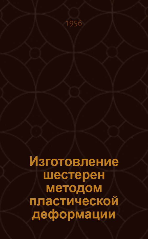 Изготовление шестерен методом пластической деформации : (Опыт Конотоп. электромех. завода "Красный металлист"