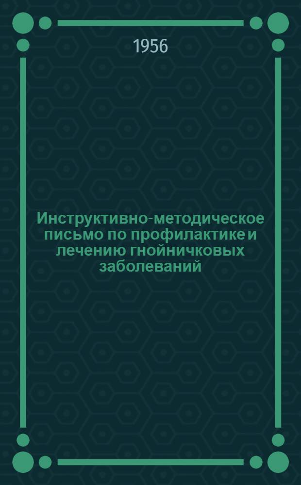 Инструктивно-методическое письмо по профилактике и лечению гнойничковых заболеваний : Утв. Глав. инспекцией лечебно-профилакт. помощи М-ва здравоохранения СССР 9/III 1956 г