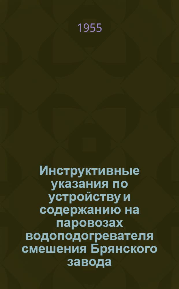 Инструктивные указания по устройству и содержанию на паровозах водоподогревателя смешения Брянского завода