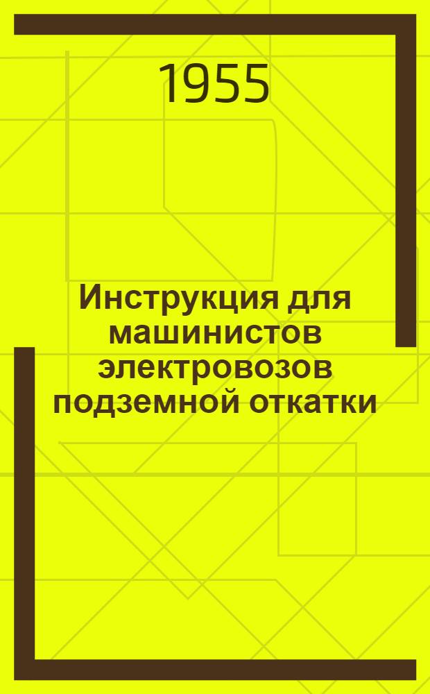Инструкция для машинистов электровозов подземной откатки : Утв. 20/IV 1955 г.