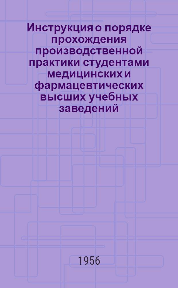 Инструкция о порядке прохождения производственной практики студентами медицинских и фармацевтических высших учебных заведений : Утв. М-вом здравоохранения СССР 20/IV 1956 г